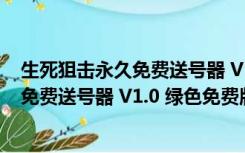 生死狙击永久免费送号器 V1.0 绿色免费版（生死狙击永久免费送号器 V1.0 绿色免费版功能简介）