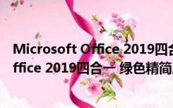 Microsoft Office 2019四合一 绿色精简版（Microsoft Office 2019四合一 绿色精简版功能简介）