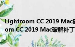 Lightroom CC 2019 Mac破解补丁 V1.0 免费版（Lightroom CC 2019 Mac破解补丁 V1.0 免费版功能简介）