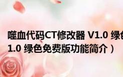 噬血代码CT修改器 V1.0 绿色免费版（噬血代码CT修改器 V1.0 绿色免费版功能简介）