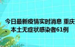 今日最新疫情实时消息 重庆11月5日新增本土确诊病例40例、本土无症状感染者61例