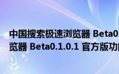 中国搜索极速浏览器 Beta0.1.0.1 官方版（中国搜索极速浏览器 Beta0.1.0.1 官方版功能简介）