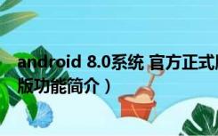 android 8.0系统 官方正式版（android 8.0系统 官方正式版功能简介）