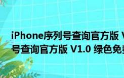 iPhone序列号查询官方版 V1.0 绿色免费版（iPhone序列号查询官方版 V1.0 绿色免费版功能简介）