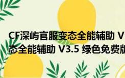 CF深屿官服变态全能辅助 V3.5 绿色免费版（CF深屿官服变态全能辅助 V3.5 绿色免费版功能简介）