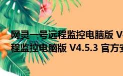 网灵一号远程监控电脑版 V4.5.3 官方安装版（网灵一号远程监控电脑版 V4.5.3 官方安装版功能简介）