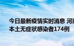 今日最新疫情实时消息 河南昨日新增本土确诊病例16例、本土无症状感染者174例