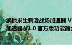 绝地求生刺激战场加速器 V1.0 官方版（绝地求生刺激战场加速器 V1.0 官方版功能简介）