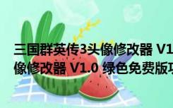 三国群英传3头像修改器 V1.0 绿色免费版（三国群英传3头像修改器 V1.0 绿色免费版功能简介）