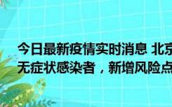 今日最新疫情实时消息 北京昌平区新增7名确诊病例和1名无症状感染者，新增风险点位公布