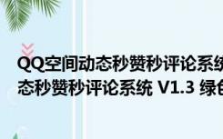 QQ空间动态秒赞秒评论系统 V1.3 绿色最新版（QQ空间动态秒赞秒评论系统 V1.3 绿色最新版功能简介）