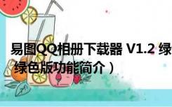 易图QQ相册下载器 V1.2 绿色版（易图QQ相册下载器 V1.2 绿色版功能简介）