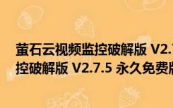 萤石云视频监控破解版 V2.7.5 永久免费版（萤石云视频监控破解版 V2.7.5 永久免费版功能简介）