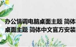 办公情调电脑桌面主题 简体中文官方安装版（办公情调电脑桌面主题 简体中文官方安装版功能简介）