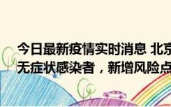 今日最新疫情实时消息 北京昌平区新增7名确诊病例和1名无症状感染者，新增风险点位公布