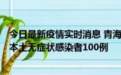 今日最新疫情实时消息 青海11月5日新增本土确诊病例5例、本土无症状感染者100例