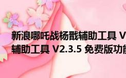 新浪哪吒战杨戬辅助工具 V2.3.5 免费版（新浪哪吒战杨戬辅助工具 V2.3.5 免费版功能简介）