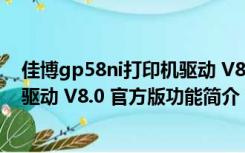 佳博gp58ni打印机驱动 V8.0 官方版（佳博gp58ni打印机驱动 V8.0 官方版功能简介）