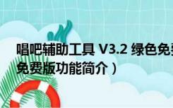 唱吧辅助工具 V3.2 绿色免费版（唱吧辅助工具 V3.2 绿色免费版功能简介）