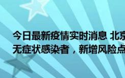 今日最新疫情实时消息 北京昌平区新增7名确诊病例和1名无症状感染者，新增风险点位公布