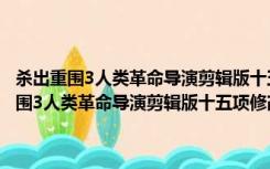 杀出重围3人类革命导演剪辑版十五项修改器 +15 绿色免费版（杀出重围3人类革命导演剪辑版十五项修改器 +15 绿色免费版功能简介）