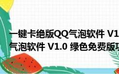 一键卡绝版QQ气泡软件 V1.0 绿色免费版（一键卡绝版QQ气泡软件 V1.0 绿色免费版功能简介）