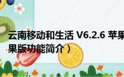 云南移动和生活 V6.2.6 苹果版（云南移动和生活 V6.2.6 苹果版功能简介）