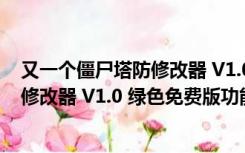 又一个僵尸塔防修改器 V1.0 绿色免费版（又一个僵尸塔防修改器 V1.0 绿色免费版功能简介）