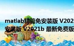 matlab精简免安装版 V2021b 最新免费版（matlab精简免安装版 V2021b 最新免费版功能简介）