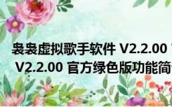 袅袅虚拟歌手软件 V2.2.00 官方绿色版（袅袅虚拟歌手软件 V2.2.00 官方绿色版功能简介）