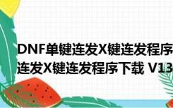 DNF单键连发X键连发程序下载 V13.0 最新版（DNF单键连发X键连发程序下载 V13.0 最新版功能简介）