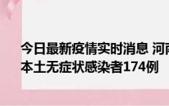 今日最新疫情实时消息 河南昨日新增本土确诊病例16例、本土无症状感染者174例