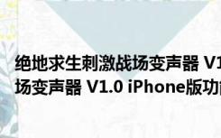 绝地求生刺激战场变声器 V1.0 iPhone版（绝地求生刺激战场变声器 V1.0 iPhone版功能简介）