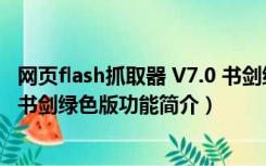 网页flash抓取器 V7.0 书剑绿色版（网页flash抓取器 V7.0 书剑绿色版功能简介）