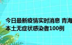 今日最新疫情实时消息 青海11月5日新增本土确诊病例5例、本土无症状感染者100例