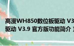 高漫WH850数位板驱动 V3.9 官方版（高漫WH850数位板驱动 V3.9 官方版功能简介）