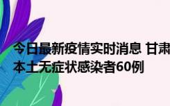 今日最新疫情实时消息 甘肃11月5日新增本土确诊病例6例、本土无症状感染者60例