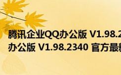 腾讯企业QQ办公版 V1.98.2340 官方最新版（腾讯企业QQ办公版 V1.98.2340 官方最新版功能简介）