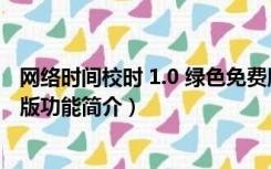 网络时间校时 1.0 绿色免费版（网络时间校时 1.0 绿色免费版功能简介）