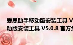 爱思助手移动版安装工具 V5.0.8 官方免费版（爱思助手移动版安装工具 V5.0.8 官方免费版功能简介）