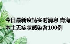 今日最新疫情实时消息 青海11月5日新增本土确诊病例5例、本土无症状感染者100例