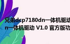 兄弟dcp7180dn一体机驱动 V1.0 官方版（兄弟dcp7180dn一体机驱动 V1.0 官方版功能简介）