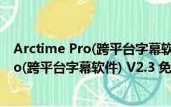 Arctime Pro(跨平台字幕软件) V2.3 免费版（Arctime Pro(跨平台字幕软件) V2.3 免费版功能简介）