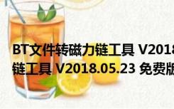 BT文件转磁力链工具 V2018.05.23 免费版（BT文件转磁力链工具 V2018.05.23 免费版功能简介）