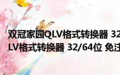 双冠家园QLV格式转换器 32/64位 免注册码版（双冠家园QLV格式转换器 32/64位 免注册码版功能简介）