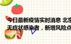 今日最新疫情实时消息 北京昌平区新增7名确诊病例和1名无症状感染者，新增风险点位公布