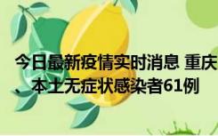 今日最新疫情实时消息 重庆11月5日新增本土确诊病例40例、本土无症状感染者61例