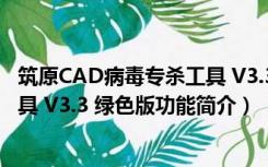 筑原CAD病毒专杀工具 V3.3 绿色版（筑原CAD病毒专杀工具 V3.3 绿色版功能简介）