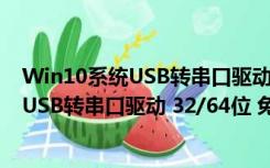 Win10系统USB转串口驱动 32/64位 免费版（Win10系统USB转串口驱动 32/64位 免费版功能简介）