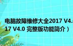 电脑故障维修大全2017 V4.0 完整版（电脑故障维修大全2017 V4.0 完整版功能简介）